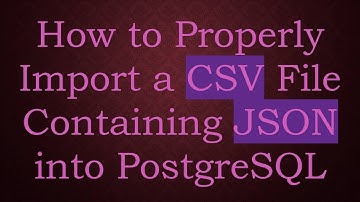 How to Properly Import a CSV File Containing JSON into PostgreSQL