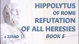 Hippolytus of Rome : Refutation of All Heresies - Book 5 - c.225 AD