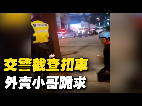 交警截查外卖小哥，开罚单还要扣车，外卖小哥跪求。