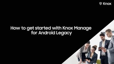 Knox: How to get started with Knox Manage for Android Legacy