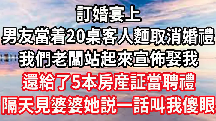 订婚宴上，男友当着20桌客人面取消婚礼，我们老板站起来宣布娶我，还给了5本房产証当聘礼，隔天见准婆婆她说一话叫我傻眼#心灵回收站 - 天天要闻