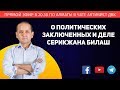 О ПОЛИТИЧЕСКИХ ЗАКЛЮЧЕННЫХ И ДЕЛЕ СЕРИКЖАНА БИЛАШ