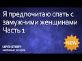 Любовные истории | Я предпочитаю спать с замужними женщинами. Часть 1