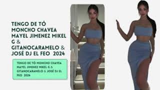 Tengo De Tó Moncho Chavea Mayel Jimenez Mikel G & GitanoCaramelo & José DJ El Feo  2024