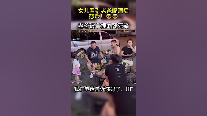 爸爸喝酒喝多了，女儿怒斥！喝多了是不？😅😅😅