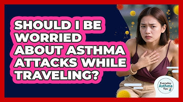 Should I Be Worried About Asthma Attacks While Traveling? - Everyday Asthma Tips