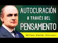 "Tu mente puede sanarte" - AUTOCURACIÓN A TRAVÉS DEL PENSAMIENTO - William W. Atkinson - AUDIOLIBRO