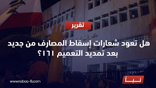 هل تعود شعارات إسقاط المصارف من جديد ، بعد تمديد التعميم 161؟