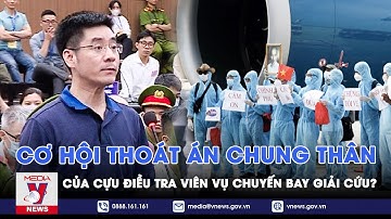 Cơ hội thoát án tù chung thân của cựu điều tra viên Hoàng Văn Hưng vụ chuyến bay giải cứu? - VNews