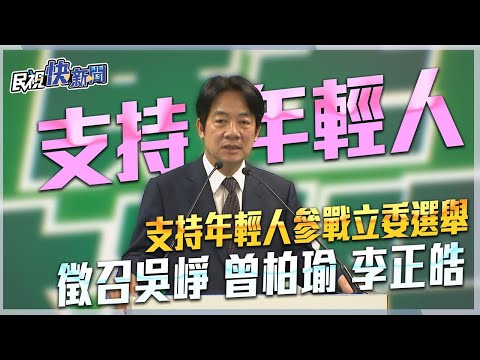 快新聞／民進黨徵召吳崢、曾柏瑜、李正皓 賴清德：年輕人堅守價值挑戰黑二代、金二代－民視新聞