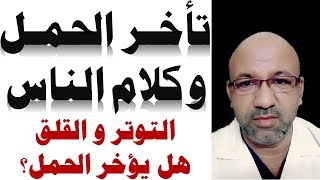 تاخر الحمل و كلام الناس | هل التوتر و القلق و الحالة النفسية السيئة تسبب تاخر الانجاب ؟