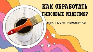 Как и чем обработать гипс или бетон. Лак, грунтовка, наждачка. Обрабатываем изделия вместе со мной.