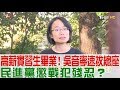 【完整版上集】高薪實習生吳音寧速拔總座！民進黨懲戰犯殘忍？少康戰情室 20181130