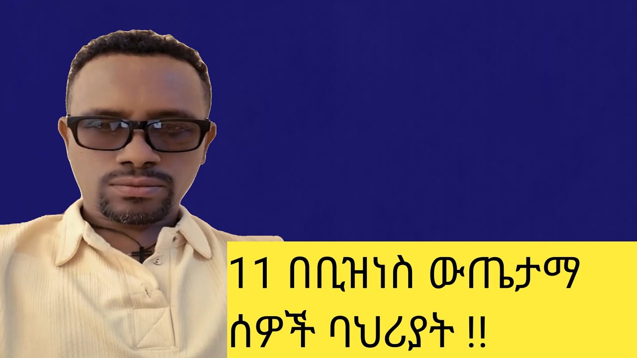 11 በቢዝነስ ውጤታማ የሆኑ ሰዎች ባህሪያት!!