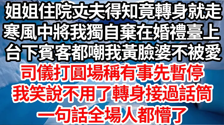 姐姐住院丈夫得知竟转身就走，寒风中将我独自弃在婚礼台上，台下宾客都嘲我黄脸婆不被爱，司仪打圆场称有事先暂停，我笑说不用了转身接过话筒，一句话全场人都懵了【伦理】【都市】 - 天天要闻