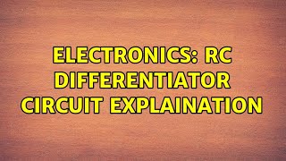 Electronics: RC differentiator circuit explaination (5 Solutions!!)