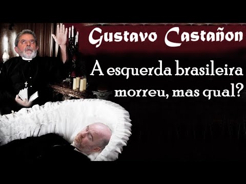 GUSTAVO CASTAÑON: A esquerda brasileira morreu, mas qual?