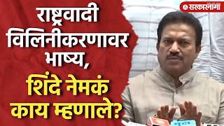 विलिनीकरणाच्या मुद्द्यावर मोठं भाष्य, शिंदेंनी स्पष्टच सांगितलं Shashikant Shinde On Ncp Merge