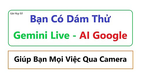 Bạn Có Dám Thử Gemini Live - AI Google Giúp Bạn Mọi Việc Qua Camera