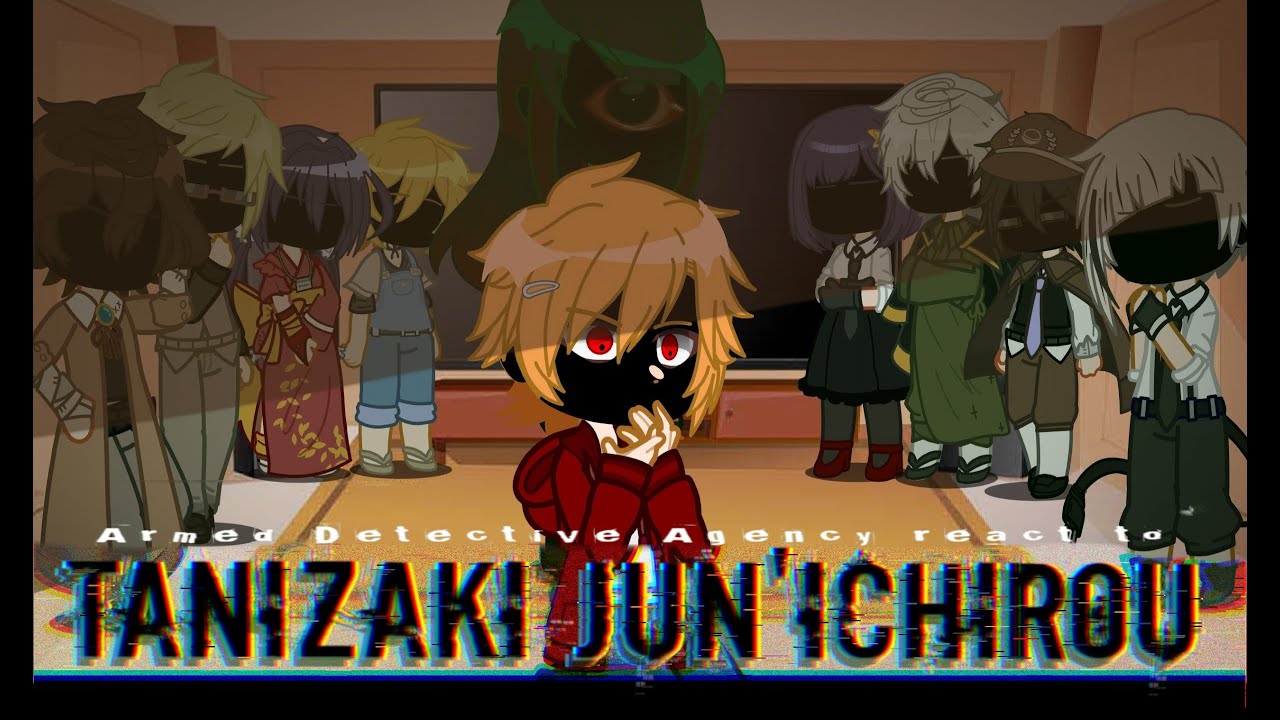 [OLD] ADA(Armed Detective Agency) react to Jun'ichiro Tanizaki (Read the desc before watching PLS)