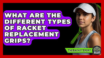 What Are The Different Types Of Racket Replacement Grips? - The Racket Xpert
