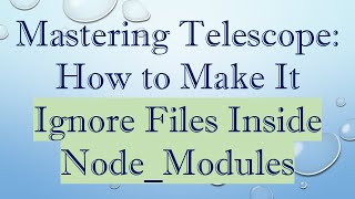 Mastering Telescope: How to Make It Ignore Files Inside Node_Modules