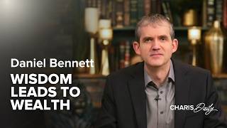 Wisdom Leads to Wealth: What the Bible Really Says - Daniel Bennett - Charis Daily - Season 15 Ep 21