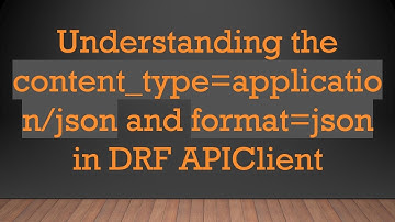 Understanding the content_type=application/json and format=json in DRF APIClient