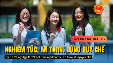 Bản tin số 12| Bộ GD&ĐT: Kỳ thi tốt nghiệp THPT kết thúc nghiêm túc, an toàn, đung quy chế