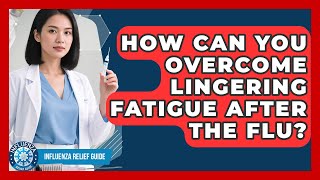How Can You Overcome Lingering Fatigue After The Flu? - Influenza Relief Guide