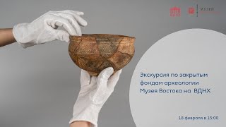 Онлайн экскурсия по закрытым фондам археологии Музея Востока на ВДНХ.