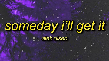 Alek Olsen - someday i'll get it (Lyrics) | i think of you all the time now that you're gone