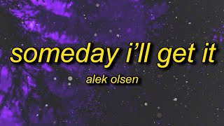 Alek Olsen - someday i&#39;ll get it (Lyrics) | i think of you all the time now that you&#39;re gone