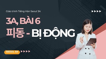 [SEOUL 3A] Bài 6: 피동: Dạng bị động và Bị động từ  | Ngữ pháp Giáo trình Tiếng Hàn Seoul 3A | Park HA