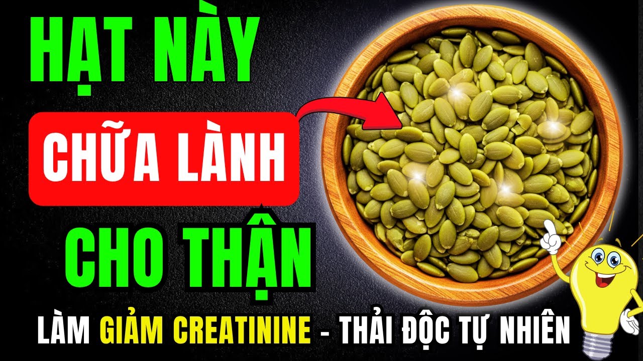 Thận yếu, Creatinine cao? 4 Loại hạt bạn nên ăn và 4 loại hạt bạn không nên động vào.