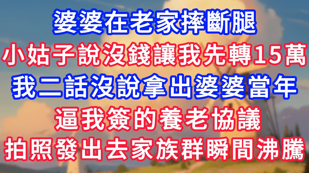 婆婆在老家摔斷腿，小姑說沒錢讓我先轉15萬，我二話沒說拿出婆婆當年，逼我簽的養老協議，拍照發出去家族群瞬間沸騰！#生活經驗#情感故事#故事#小說#情感#婚姻#深夜淺讀 深夜淺讀#說故事