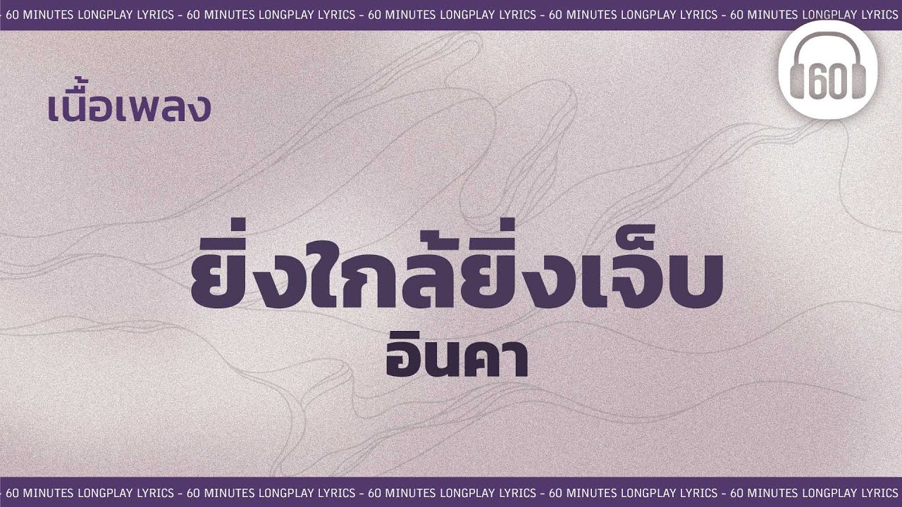 [เนื้อเพลง ]  ยิ่งใกล้ยิ่งเจ็บ - อินคา  [60minutes Lyrics ]