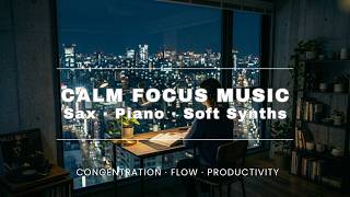 Calm Focus Music – Sax🎷, Piano🎹 &amp; Soft Synths for Deep Concentration, Flow State &amp; Productivity