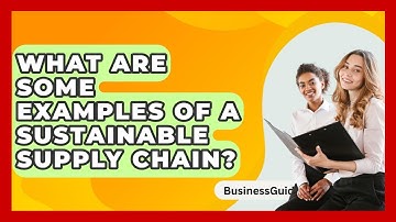 What Are Some Examples Of A Sustainable Supply Chain? - BusinessGuide360.com