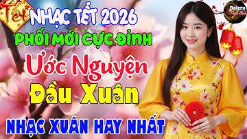 ƯỚC NGUYỆN ĐẦU XUÂN, CÂU CHUYỆN ĐẦU NĂM - LK Nhạc Xuân 2026 Phối Mới CỰC HAY, Nhạc Tết MỚI HAY NHẤT