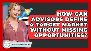 How Can Advisors Define A Target Market Without Missing Opportunities? - Wealth Advisor Success Hub