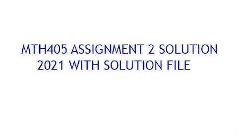 MTH405 ASSIGNMENT 2 SOLUTION 2021 WITH SOLUTION FILE