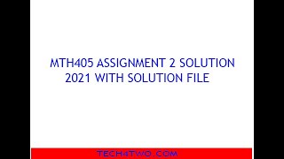 MTH405 ASSIGNMENT 2 SOLUTION 2021 WITH SOLUTION FILE
