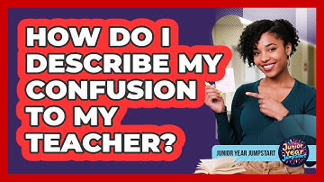 How Do I Describe My Confusion To My Teacher?