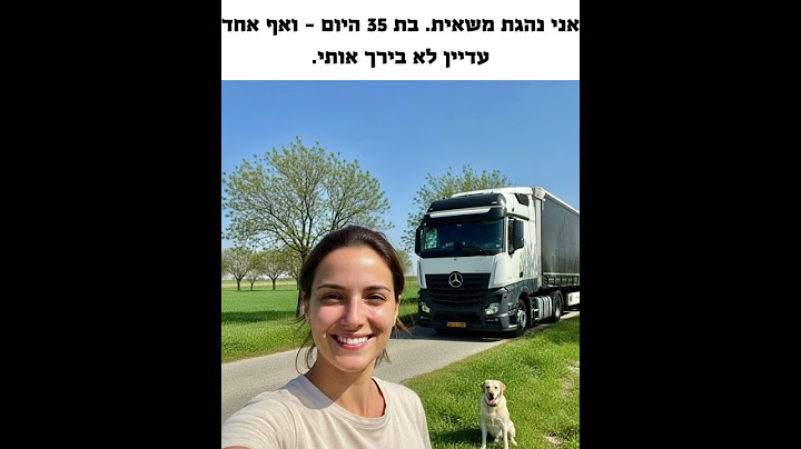 אני נהגת משאית. בת 35 היום – ואף אחד עדיין לא בירך אותי.
