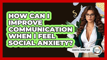 How Can I Improve Communication When I Feel Social Anxiety? - Cognitive Therapy Hub