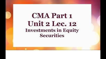 CMA Part 1 Unit 2 Lec  12  Investments in Equity Securities