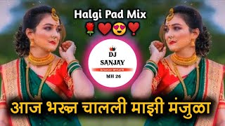 आज भरून चालली माझी मंजुळा || Aaj Bharun Chali Mazi Manjula Halgi Pad Mix Dj Song Dj Sanjay devkatte