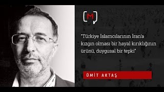 Ümit Aktaş Türkiye İslamcılarının İrana Kızgın Olması Bir Hayal Kırıklı......