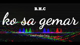 BHC - Ko Sa Gemar (cover video lyric)